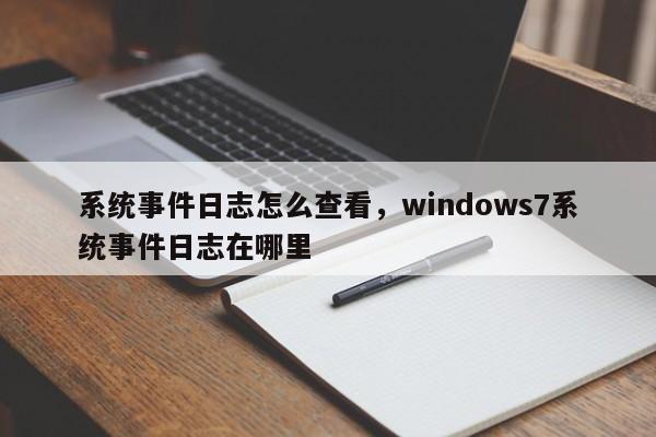 系统事件日志怎么查看，windows7系统事件日志在哪里