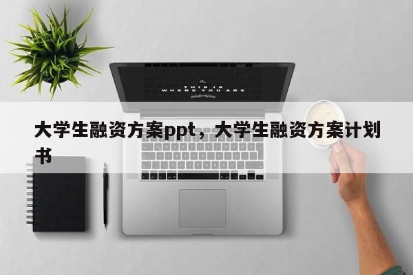 大学生融资方案ppt，大学生融资方案计划书