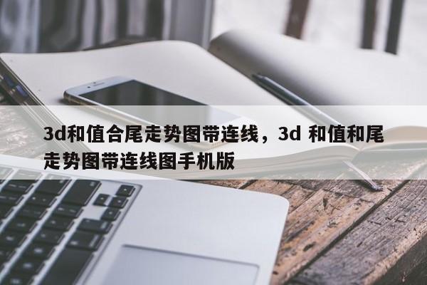 3d和值合尾走势图带连线，3d 和值和尾走势图带连线图手机版