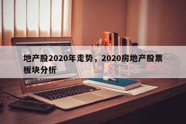 地产股2020年走势，2020房地产股票板块分析