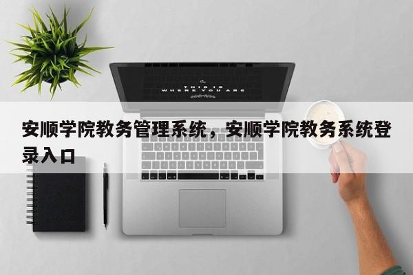 安顺学院教务管理系统，安顺学院教务系统登录入口