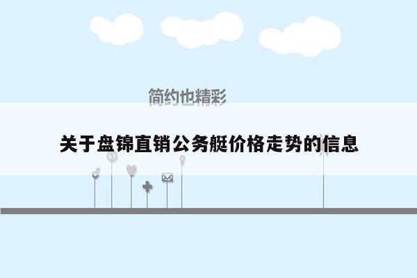 关于盘锦直销公务艇价格走势的信息