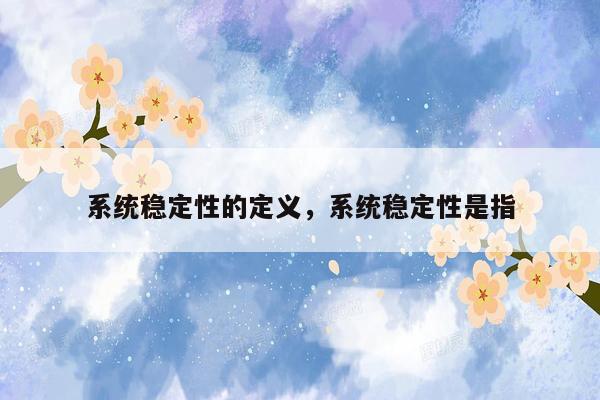 系统稳定性的定义，系统稳定性是指