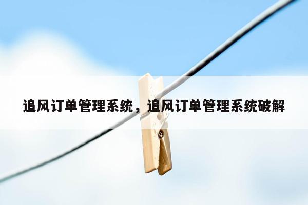 追风订单管理系统，追风订单管理系统破解