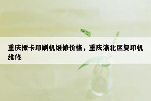 重庆板卡印刷机维修价格，重庆渝北区复印机维修