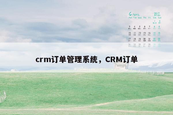 crm订单管理系统，CRM订单