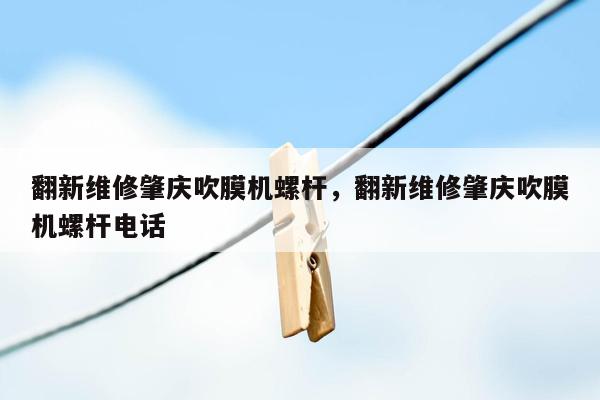 翻新维修肇庆吹膜机螺杆，翻新维修肇庆吹膜机螺杆电话