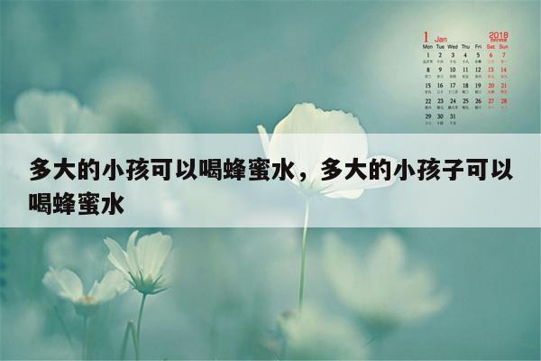 多大的小孩可以喝蜂蜜水，多大的小孩子可以喝蜂蜜水