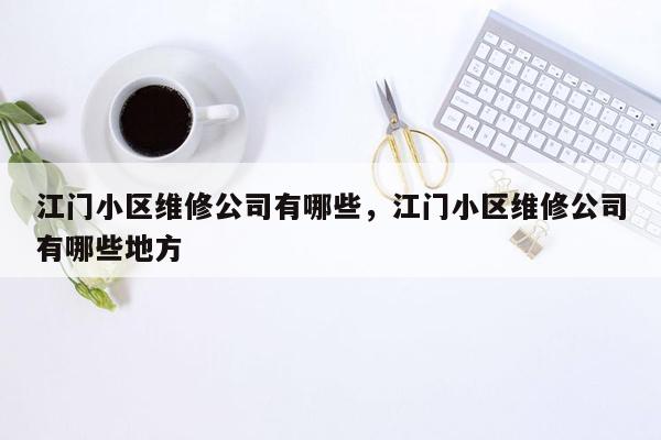 江门小区维修公司有哪些，江门小区维修公司有哪些地方