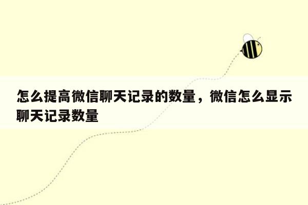 怎么提高微信聊天记录的数量，微信怎么显示聊天记录数量