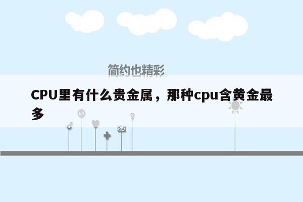 CPU里有什么贵金属，那种cpu含黄金最多