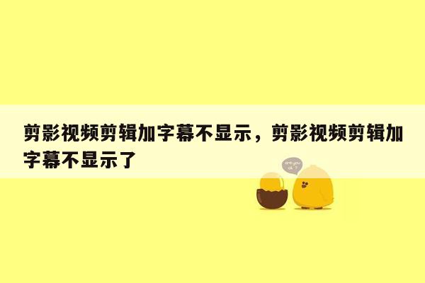 剪影视频剪辑加字幕不显示，剪影视频剪辑加字幕不显示了