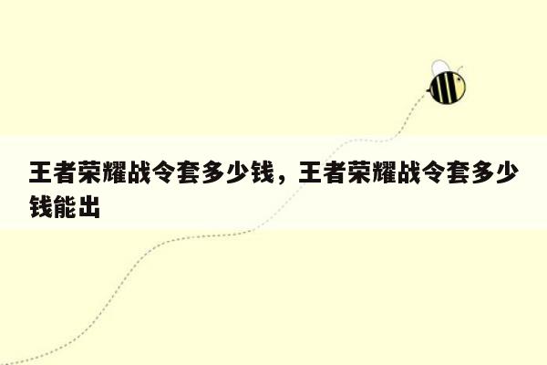 王者荣耀战令套多少钱，王者荣耀战令套多少钱能出