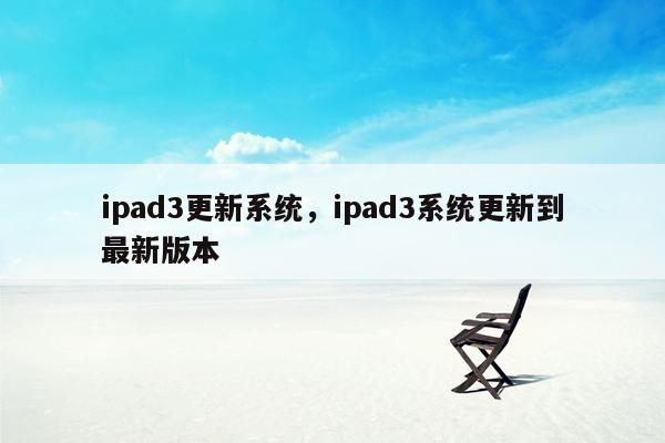 ipad3更新系统，ipad3系统更新到最新版本