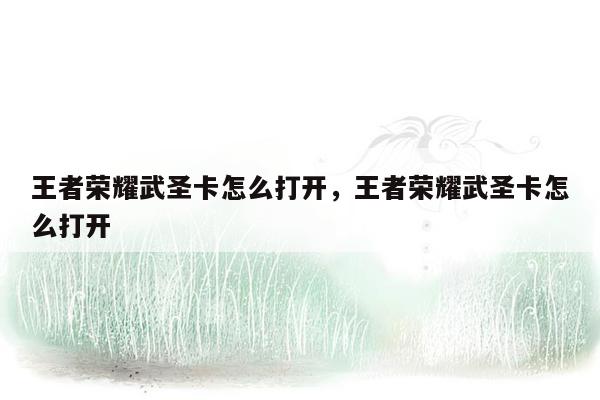 王者荣耀武圣卡怎么打开，王者荣耀武圣卡怎么打开