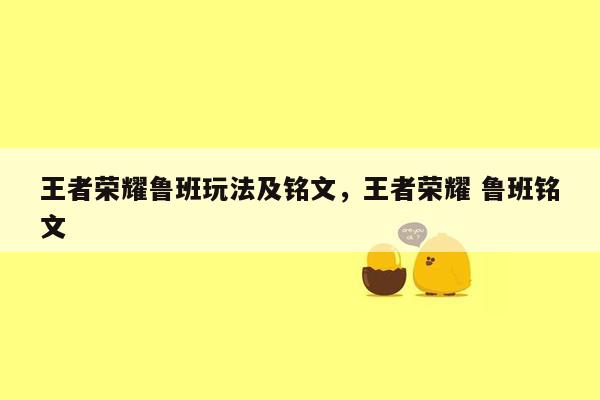 王者荣耀鲁班玩法及铭文，王者荣耀 鲁班铭文