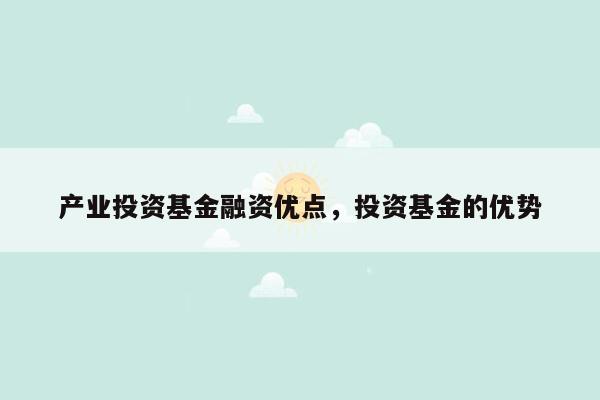 产业投资基金融资优点，投资基金的优势