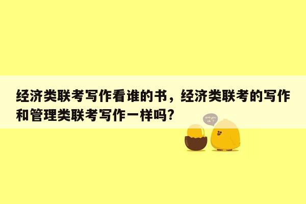 经济类联考写作看谁的书，经济类联考的写作和管理类联考写作一样吗?