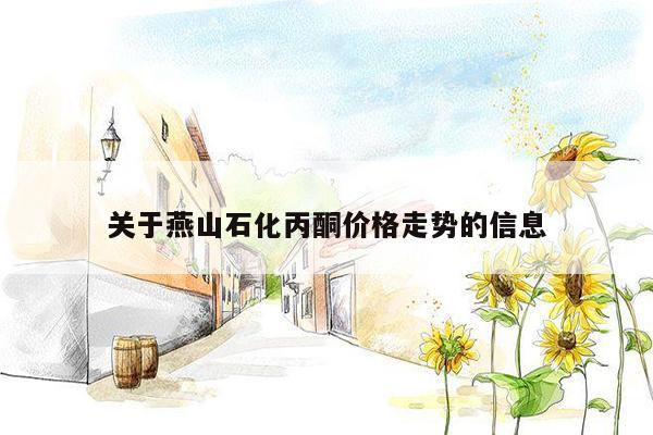 关于燕山石化丙酮价格走势的信息