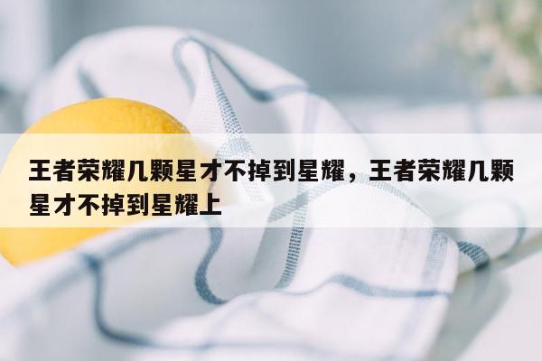 王者荣耀几颗星才不掉到星耀，王者荣耀几颗星才不掉到星耀上