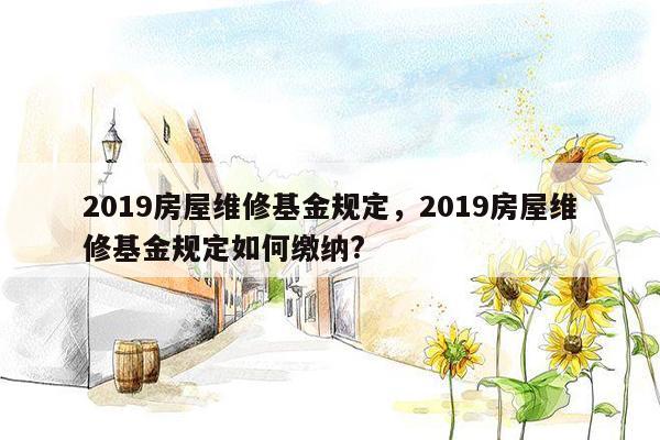 2019房屋维修基金规定，2019房屋维修基金规定如何缴纳?