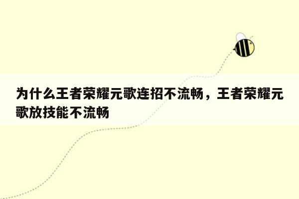 为什么王者荣耀元歌连招不流畅，王者荣耀元歌放技能不流畅