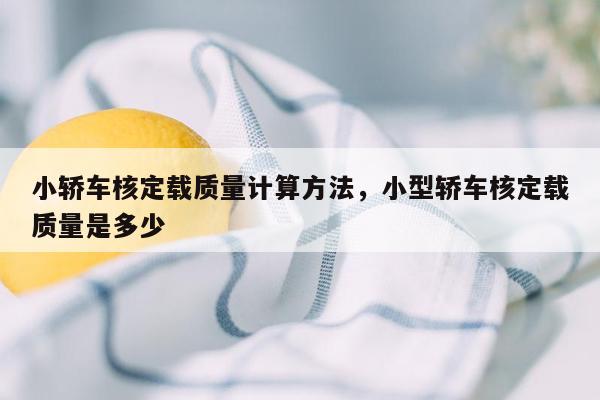 小轿车核定载质量计算方法，小型轿车核定载质量是多少