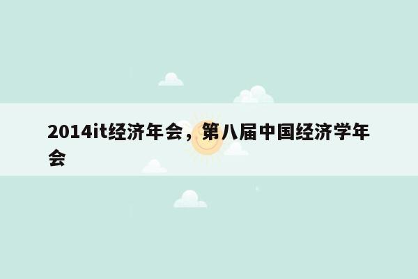2014it经济年会，第八届中国经济学年会