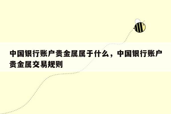 中国银行账户贵金属属于什么，中国银行账户贵金属交易规则