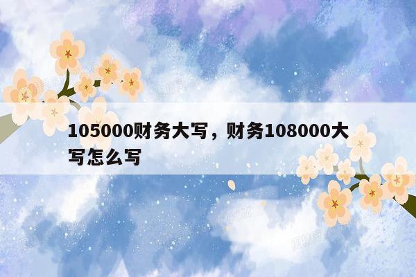 105000财务大写，财务108000大写怎么写