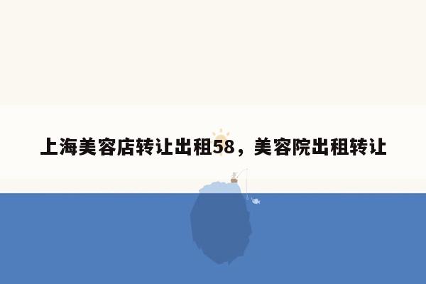 上海美容店转让出租58，美容院出租转让