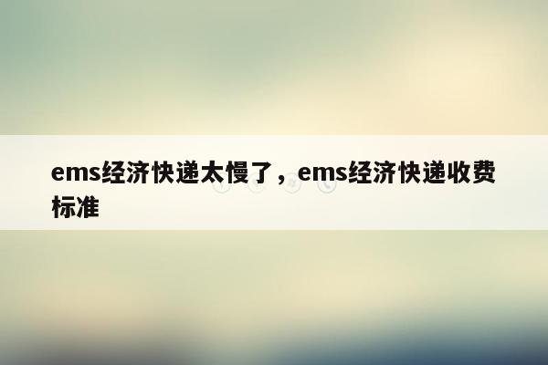 ems经济快递太慢了，ems经济快递收费标准