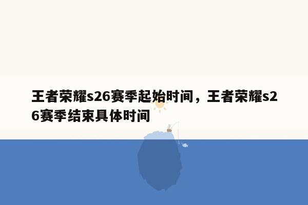 王者荣耀s26赛季起始时间，王者荣耀s26赛季结束具体时间