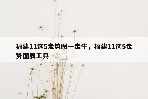 福建11选5走势图一定牛，福建11选5走势图表工具