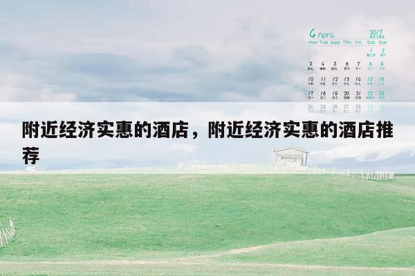 附近经济实惠的酒店，附近经济实惠的酒店推荐