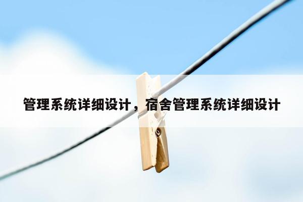 管理系统详细设计，宿舍管理系统详细设计
