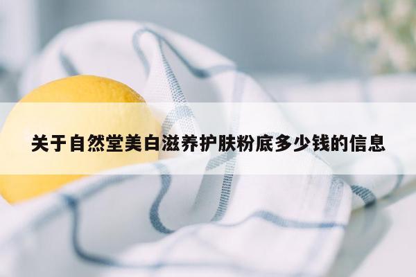 关于自然堂美白滋养护肤粉底多少钱的信息