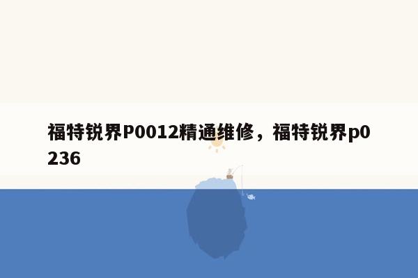 福特锐界P0012精通维修，福特锐界p0236