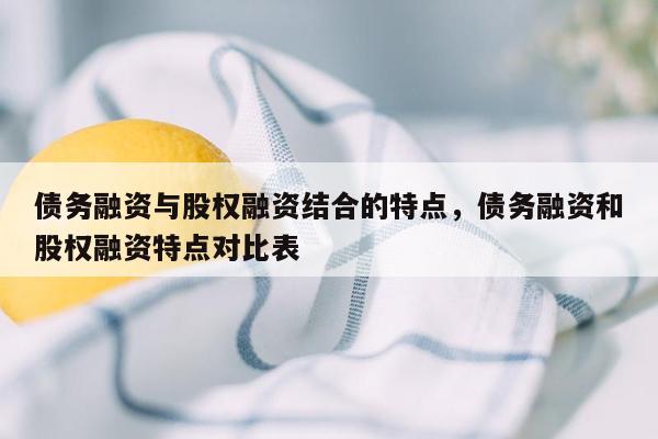 债务融资与股权融资结合的特点，债务融资和股权融资特点对比表