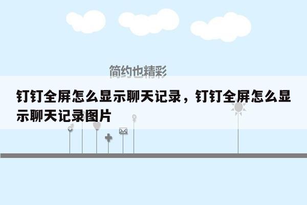 钉钉全屏怎么显示聊天记录，钉钉全屏怎么显示聊天记录图片