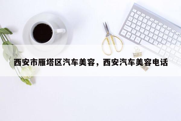 西安市雁塔区汽车美容，西安汽车美容电话