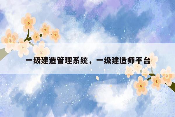 一级建造管理系统，一级建造师平台