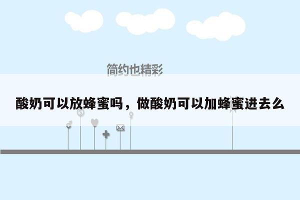 酸奶可以放蜂蜜吗，做酸奶可以加蜂蜜进去么