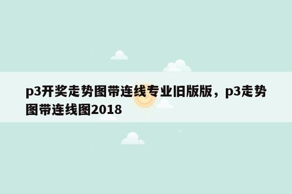 p3开奖走势图带连线专业旧版版，p3走势图带连线图2018