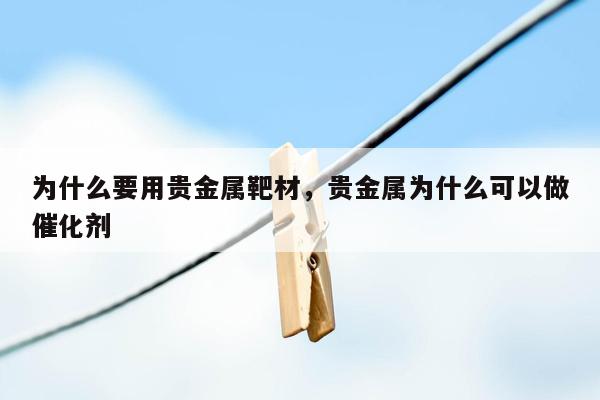 为什么要用贵金属靶材，贵金属为什么可以做催化剂