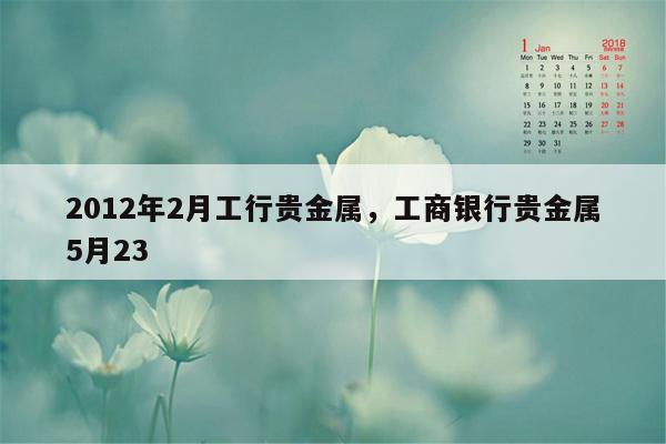 2012年2月工行贵金属，工商银行贵金属5月23