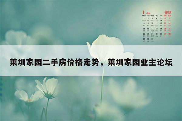 莱圳家园二手房价格走势，莱圳家园业主论坛