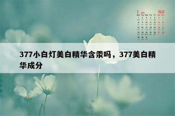 377小白灯美白精华含汞吗，377美白精华成分