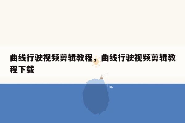 曲线行驶视频剪辑教程，曲线行驶视频剪辑教程下载