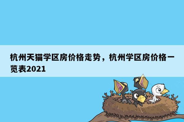 杭州天猫学区房价格走势，杭州学区房价格一览表2021